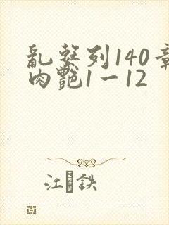 乱系列140章肉艳1一12