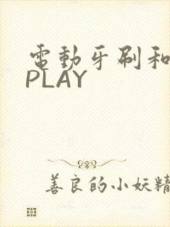 电动牙刷和花洒PLAY