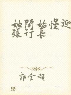 她开始慢迎迎合张行长