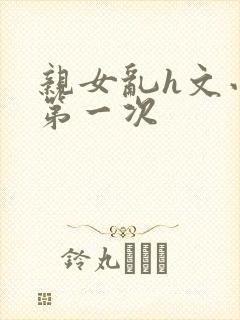 亲女乱h文小兰第一次