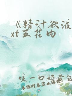 《精汁欲液》txt五花肉