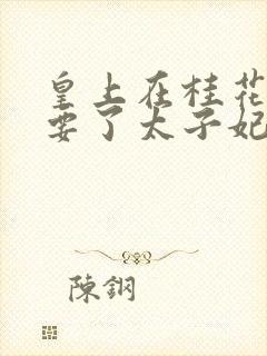 皇上在桂花树下要了太子妃