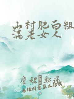 山村肥白粗腿丰满老女人