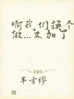 啊我们换个地方做...又加了