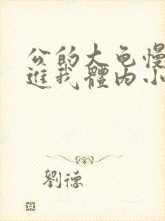 公的大龟慢慢挺进我体内小说