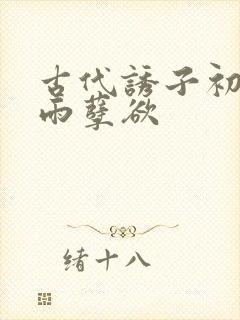 古代诱子初尝云雨孽欲