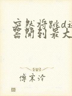 突然将跳d遥控器开到最大