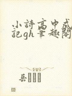 小诗高中成长日记gh笔趣阁