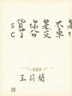 s货你是不是欠c了公交车作文渺渺