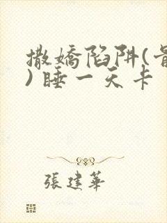 撒娇陷阱(骨科) 睡一天卡