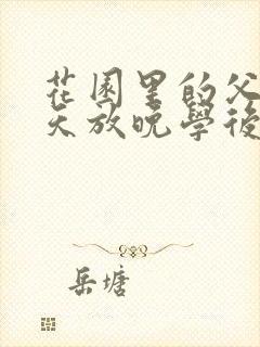 花园里的父爱有天放晚学后