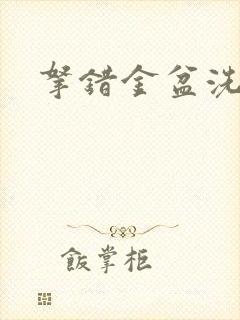 拿错金盆洗错手