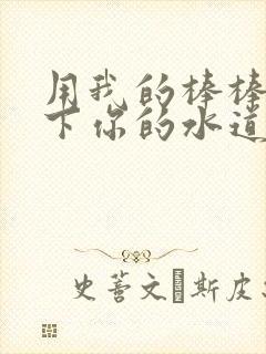 用我的棒棒疏通下你的水道