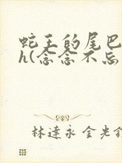 蛇王的尾巴高ah(念念不忘)