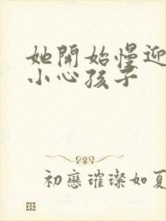 她开始慢迎迎合小心孩子