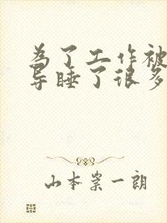 为了工作被几领导睡了很多次