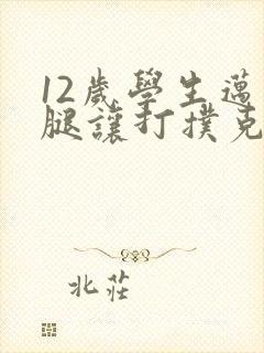 12岁学生迈开腿让打扑克