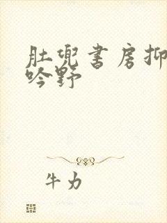 肚兜书房抑制低吟野