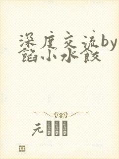 深度交流by肉馅小水饺