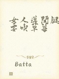 女人迈开腿男人要吃草莓