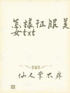 怎样征服美丽少女txt