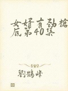 女婿有劲枪枪到底第40集