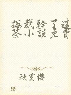 总裁干了这碗绿茶小说免费阅读