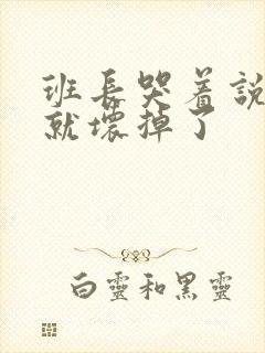 班长哭着说再c就坏掉了