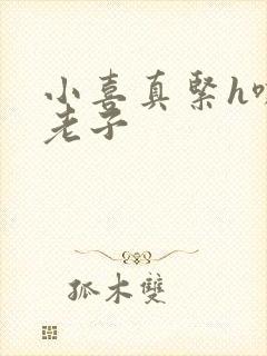 小喜真紧h嘶爽老子