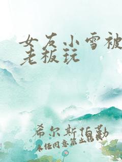 女友小雪被房东老板玩