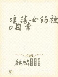 浪荡女的被cao日常