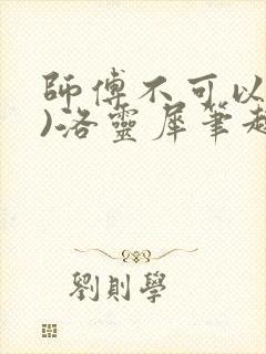 师傅不可以(限)洛灵犀笔趣阁