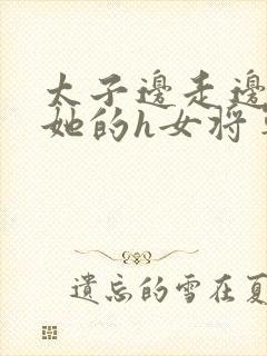 太子边走边挺进她的h女将军