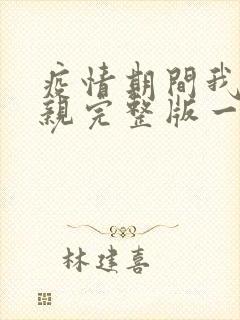 疫情期间我和母亲完整版一