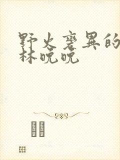 野火变异的父爱林晚晚