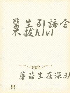 医生引诱含整夜不拔h1v1