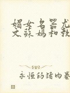 媚女名器尤物h文苏嫣和教官