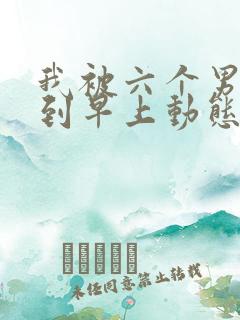 我被六个男人躁到早上动态图