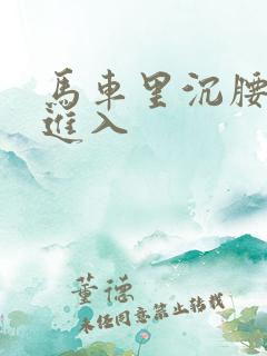 马车里沉腰缓缓进入