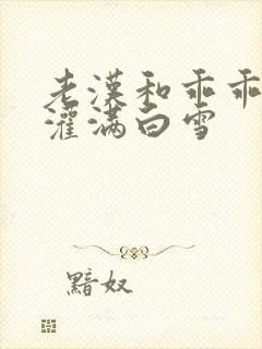 老汉和乖乖女h灌满白雪