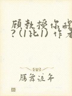 顾教授你醒了吗? (1比1) 作者:凡尘的月亮全文免费阅读