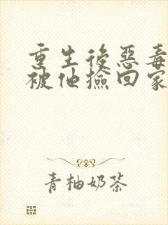 重生后恶毒女配被他捡回家