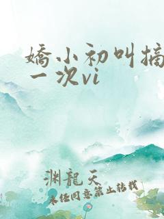 娇小初叫摘花第一次vi