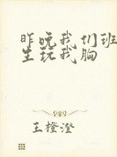 昨晚我们班六男生玩我胸