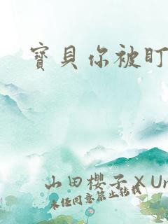 宝贝你被盯上了