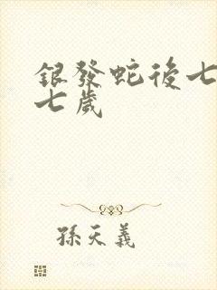 银发蛇后七岁七七岁