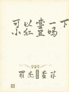 可以尝一下你的小红豆吗