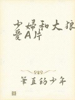 少妇和大狼拘作爱A片