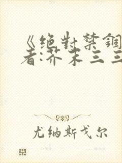 《绝对禁锢》作者:芥末三三