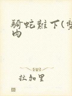 骑蛇难下(双)肉